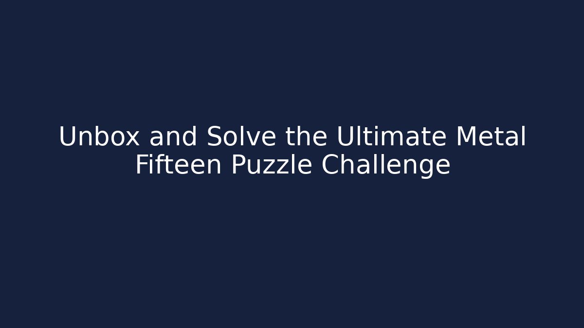 Unbox and Solve the Ultimate Metal Fifteen Puzzle Challenge