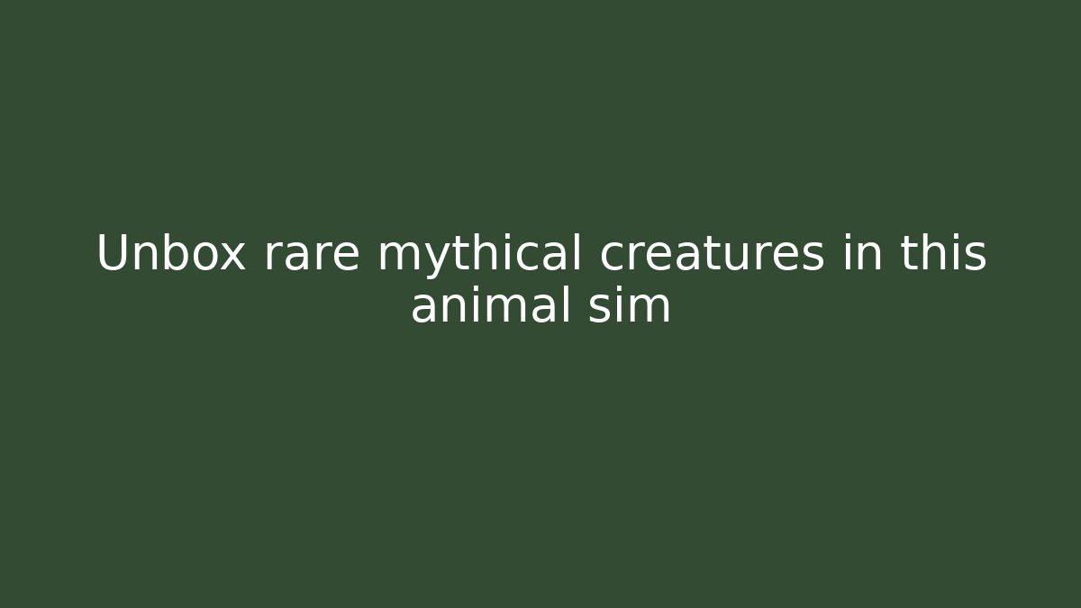 Unbox rare mythical creatures in this animal sim