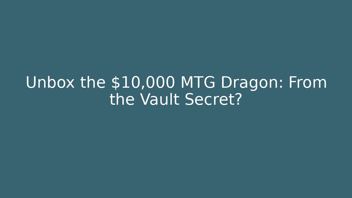 Unbox the $10,000 MTG Dragon: From the Vault Secret?