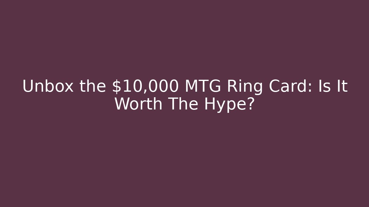 Unbox the $10,000 MTG Ring Card: Is It Worth The Hype?