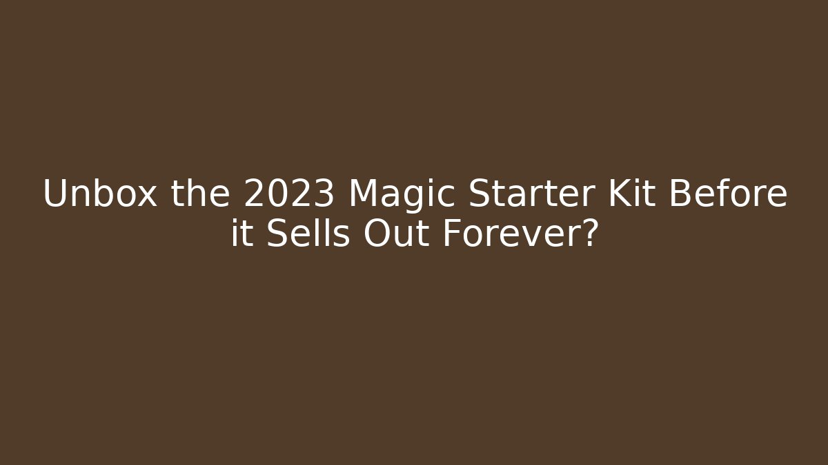 Unbox the 2023 Magic Starter Kit Before it Sells Out Forever?