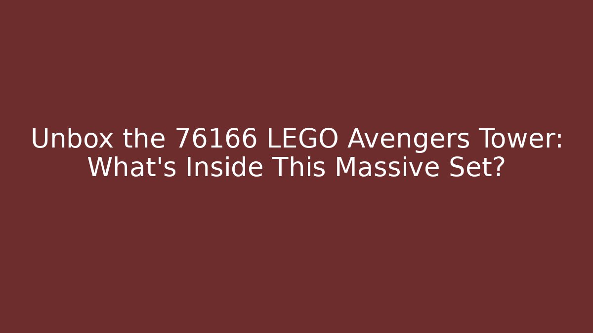 Unbox the 76166 LEGO Avengers Tower: What’s Inside This Massive Set?