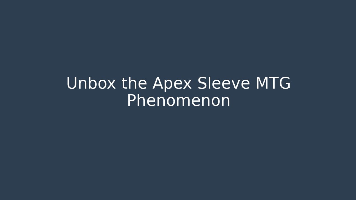 Unbox the Apex Sleeve MTG Phenomenon