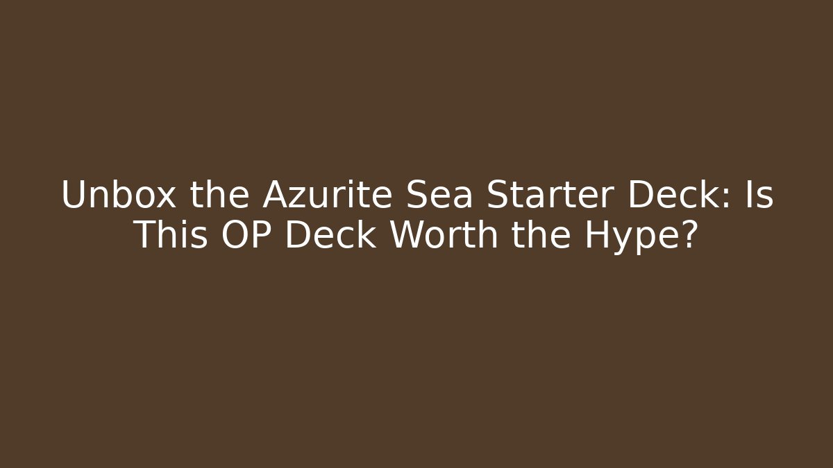 Unbox the Azurite Sea Starter Deck: Is This OP Deck Worth the Hype? - Critter Realm