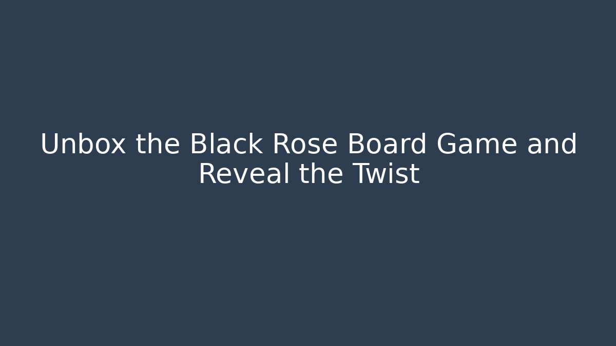 Unbox the Black Rose Board Game and Reveal the Twist