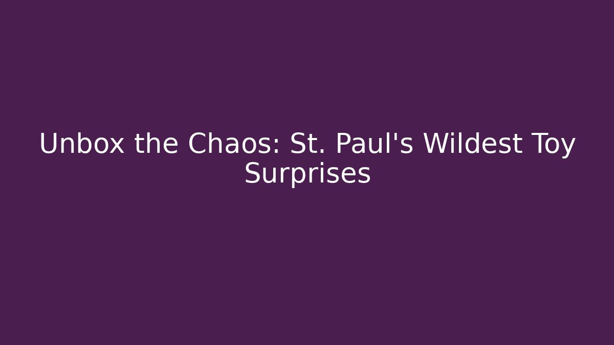 Unbox the Chaos: St. Paul's Wildest Toy Surprises