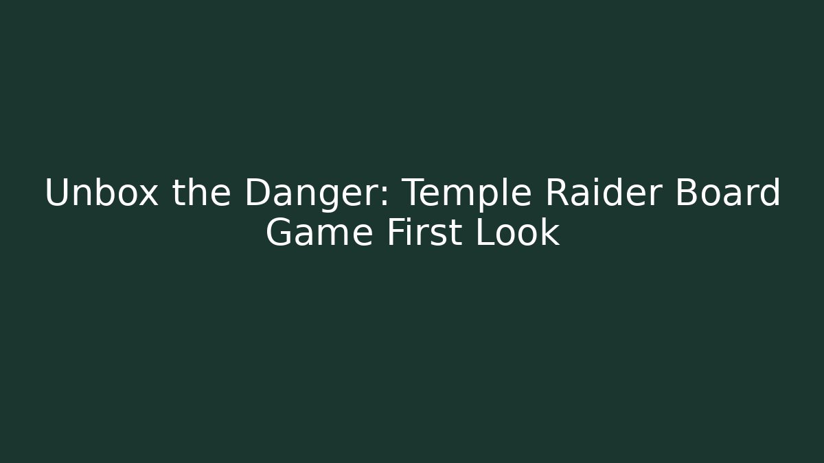 Unbox the Danger: Temple Raider Board Game First Look - Critter Realm