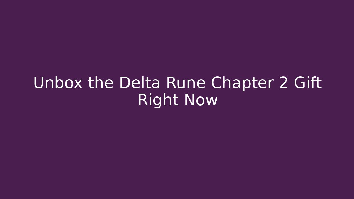 Unbox the Delta Rune Chapter 2 Gift Right Now