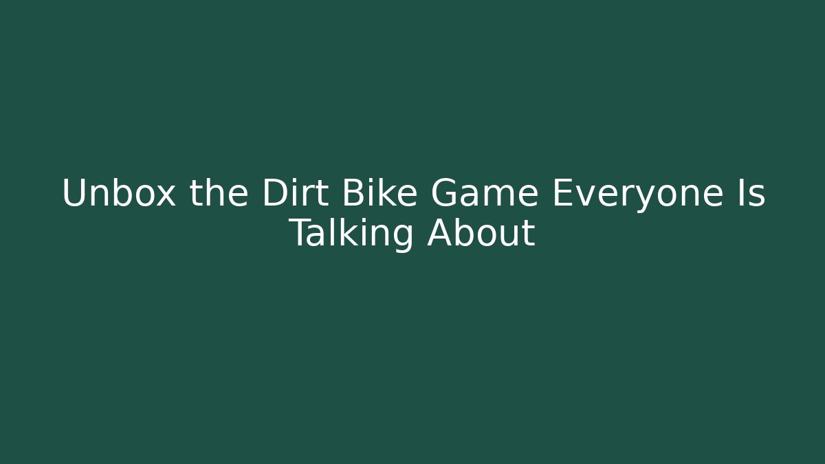 Unbox the Dirt Bike Game Everyone Is Talking About