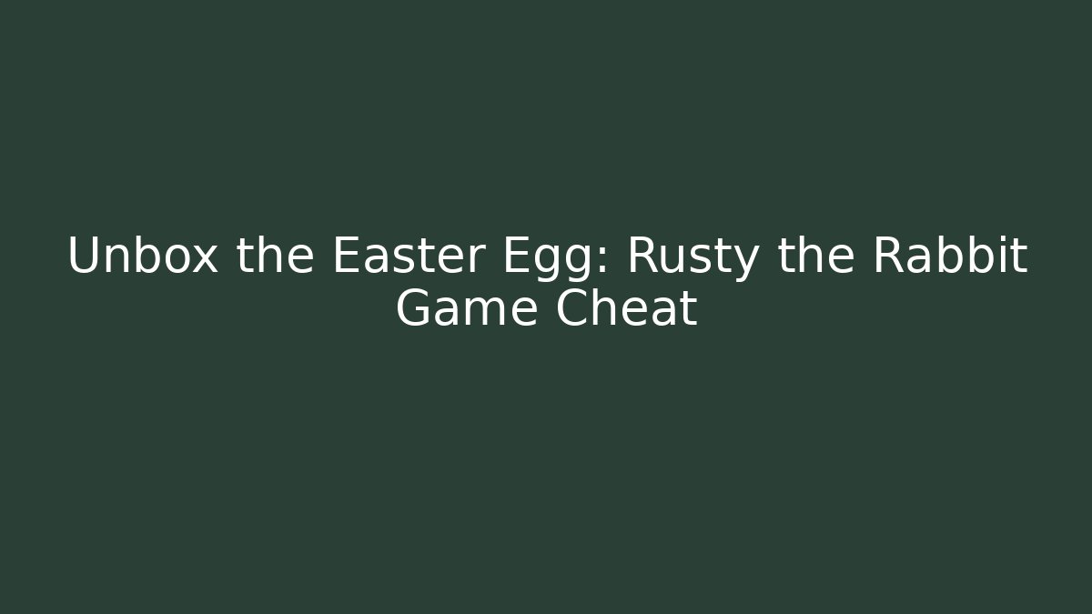 Unbox the Easter Egg: Rusty the Rabbit Game Cheat