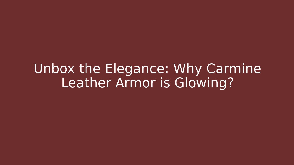 Unbox the Elegance: Why Carmine Leather Armor is Glowing?