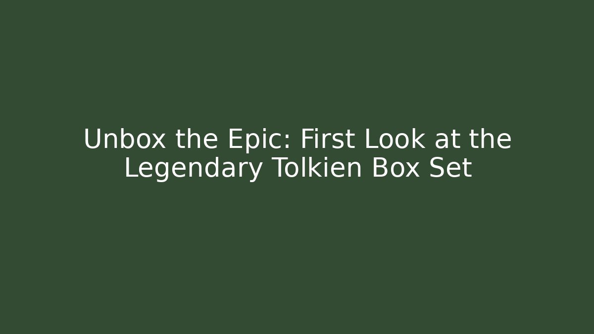 Unbox the Epic: First Look at the Legendary Tolkien Box Set