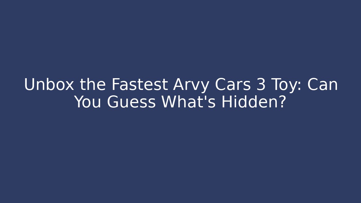 Unbox the Fastest Arvy Cars 3 Toy: Can You Guess What's Hidden?