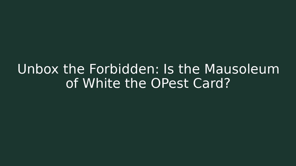 Unbox the Forbidden: Is the Mausoleum of White the OPest Card?