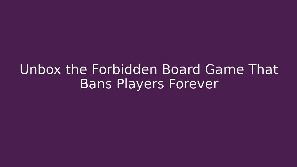 Unbox the Forbidden Board Game That Bans Players Forever
