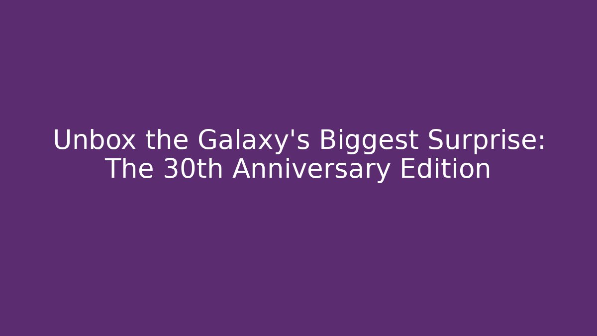 Unbox the Galaxy’s Biggest Surprise: The 30th Anniversary Edition