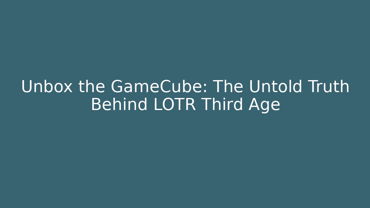 Unbox the GameCube: The Untold Truth Behind LOTR Third Age - Critter Realm