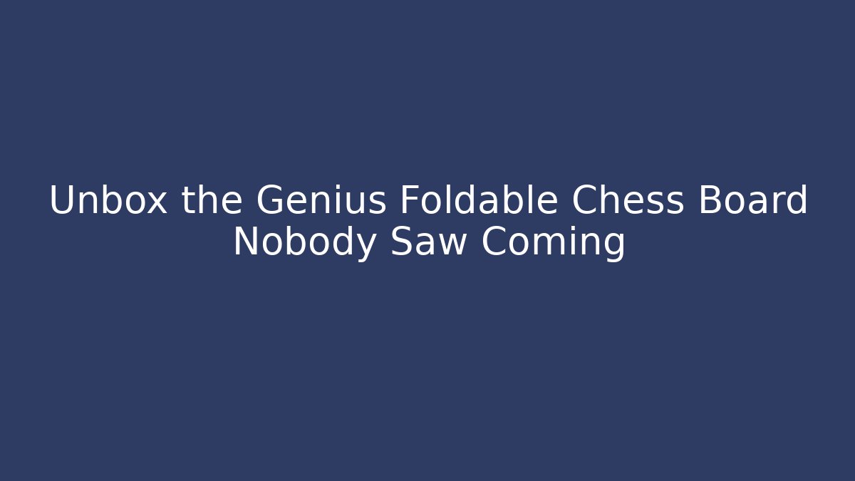 Unbox the Genius Foldable Chess Board Nobody Saw Coming