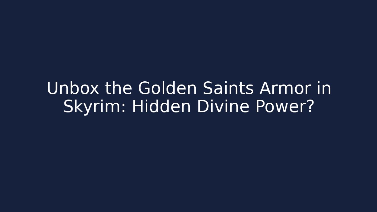 Unbox the Golden Saints Armor in Skyrim: Hidden Divine Power?