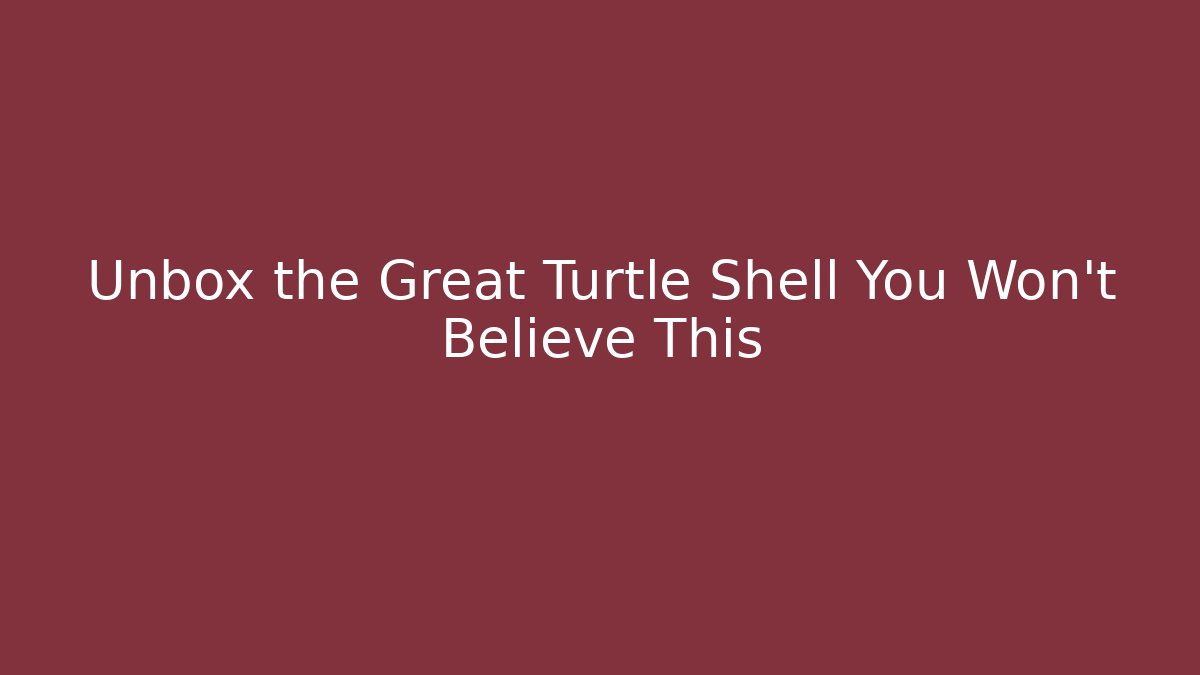Unbox the Great Turtle Shell You Won’t Believe This