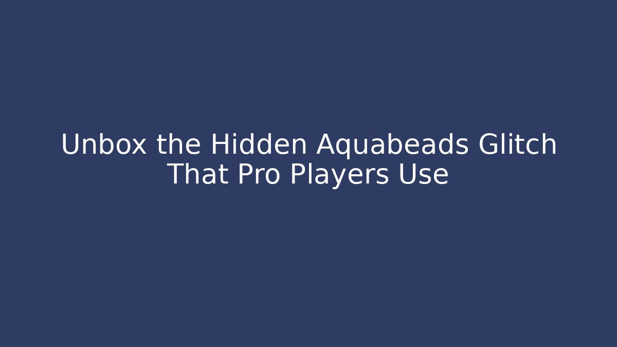 Unbox the Hidden Aquabeads Glitch That Pro Players Use