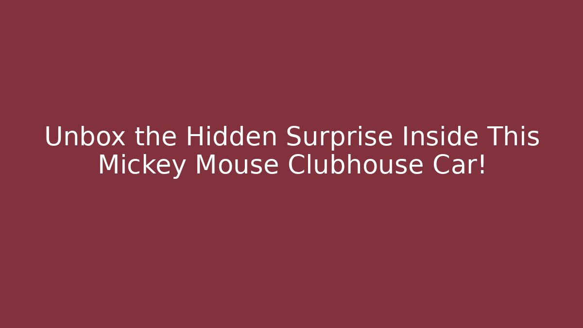 Unbox the Hidden Surprise Inside This Mickey Mouse Clubhouse Car!
