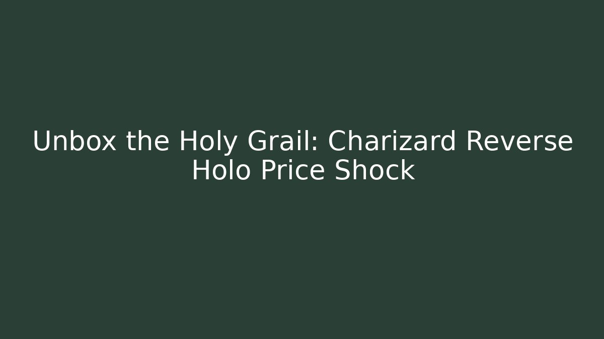 Unbox the Holy Grail: Charizard Reverse Holo Price Shock