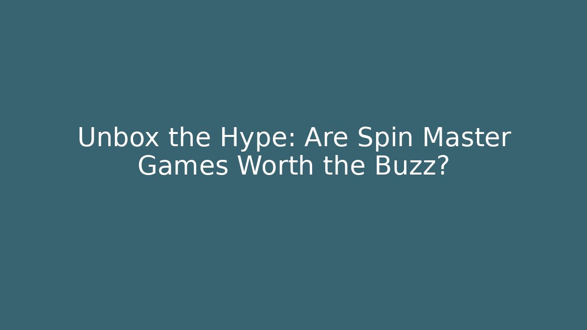 Unbox the Hype: Are Spin Master Games Worth the Buzz?