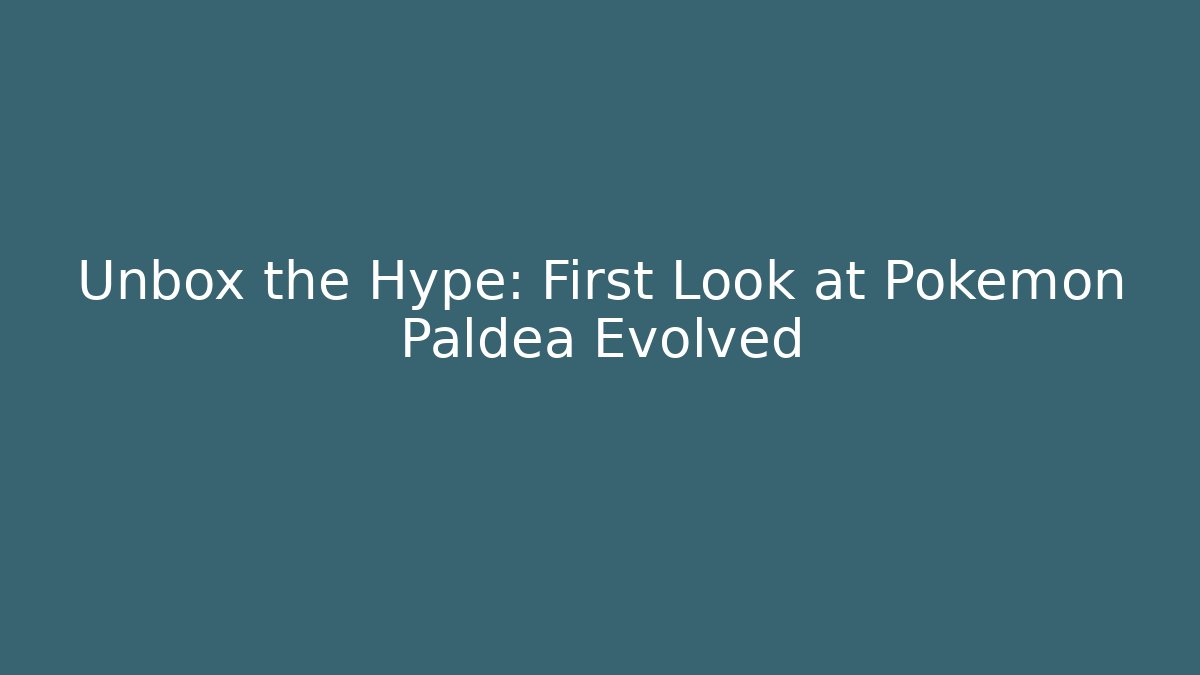 Unbox the Hype: First Look at Pokémon Paldea Evolved