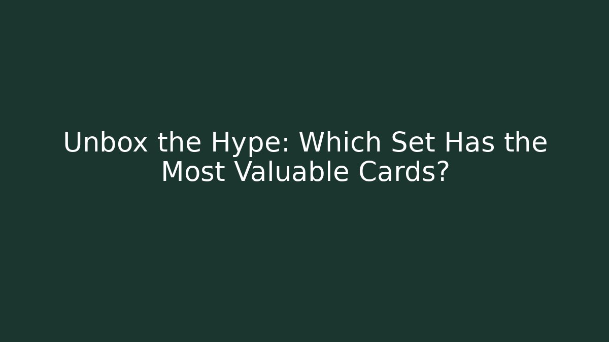 Unbox the Hype: Which Set Has the Most Valuable Cards?
