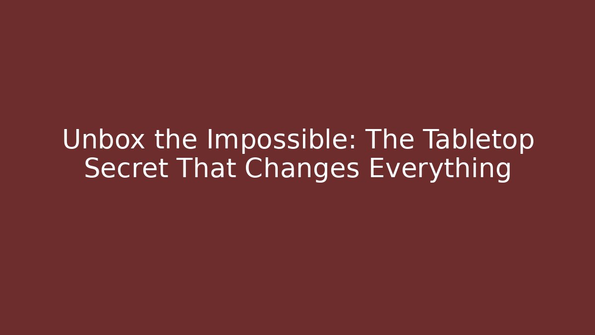 Unbox the Impossible: The Tabletop Secret That Changes Everything