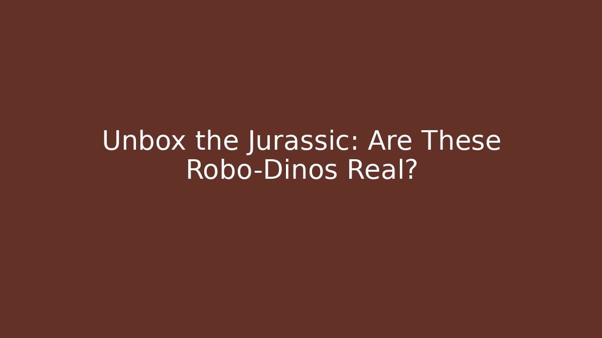 Unbox the Jurassic: Are These Robo-Dinos Real?