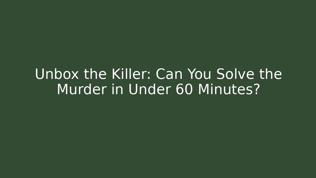Unbox the Killer: Can You Solve the Murder in Under 60 Minutes?