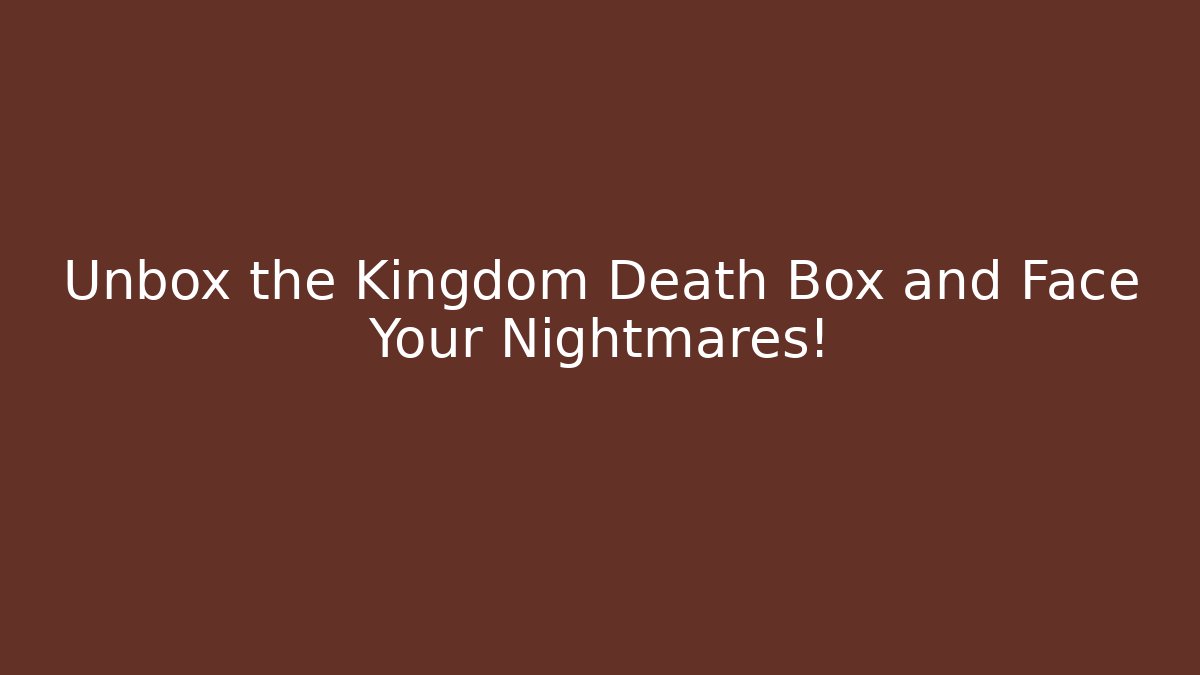 Unbox the Kingdom Death Box and Face Your Nightmares!