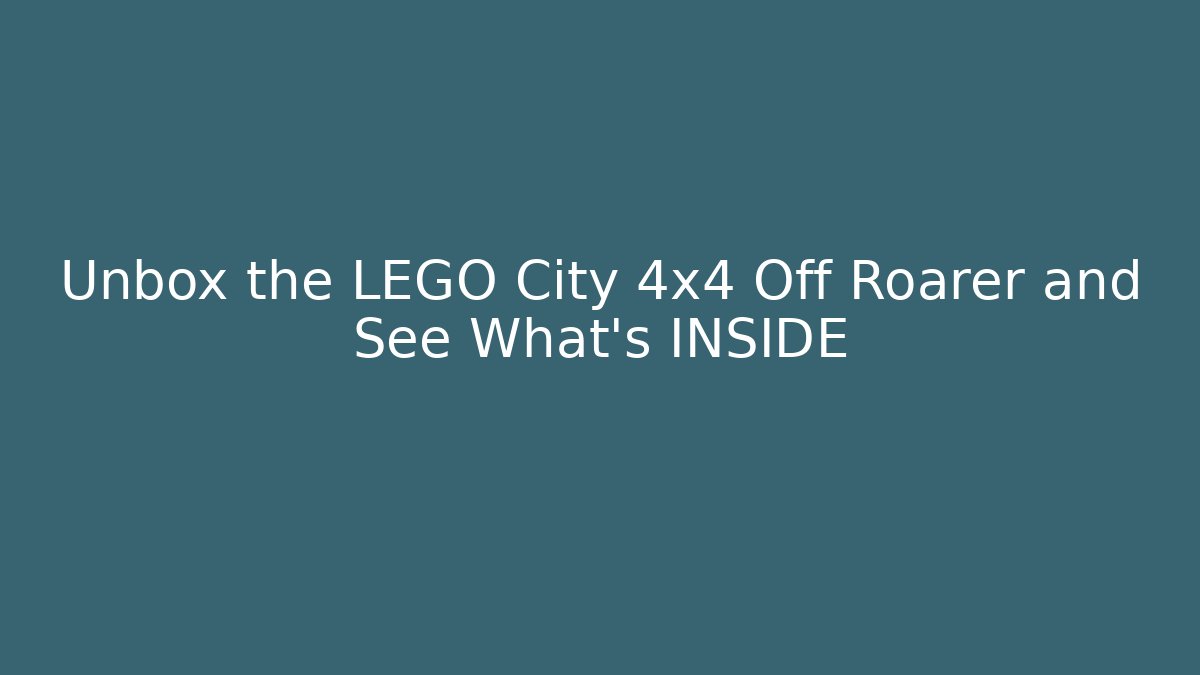 Unbox the LEGO City 4x4 Off Roarer and See What's INSIDE