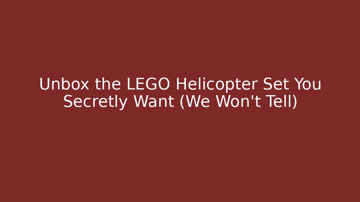 Unbox the LEGO Helicopter Set You Secretly Want (We Won't Tell)
