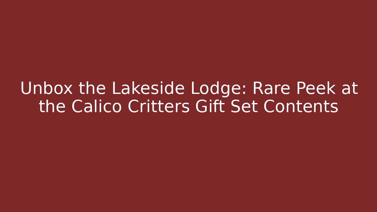Unbox the Lakeside Lodge: Rare Peek at the Calico Critters Gift Set Contents