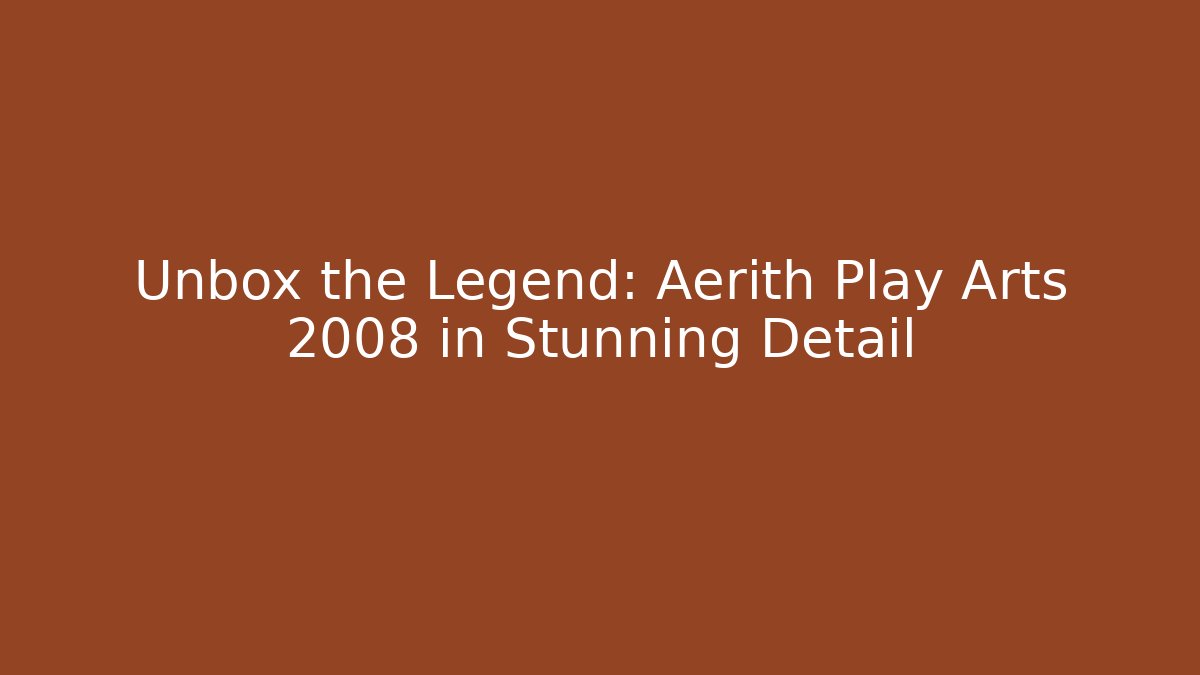 Unbox the Legend: Aerith Play Arts 2008 in Stunning Detail