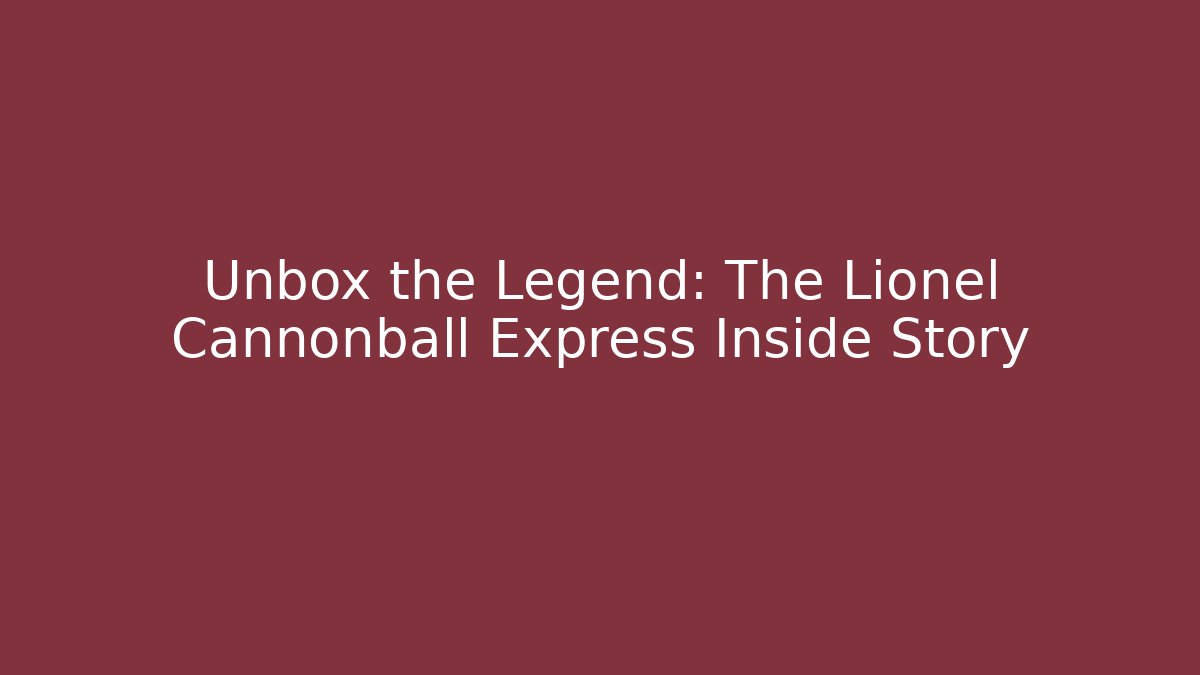 Unbox the Legend: The Lionel Cannonball Express Inside Story