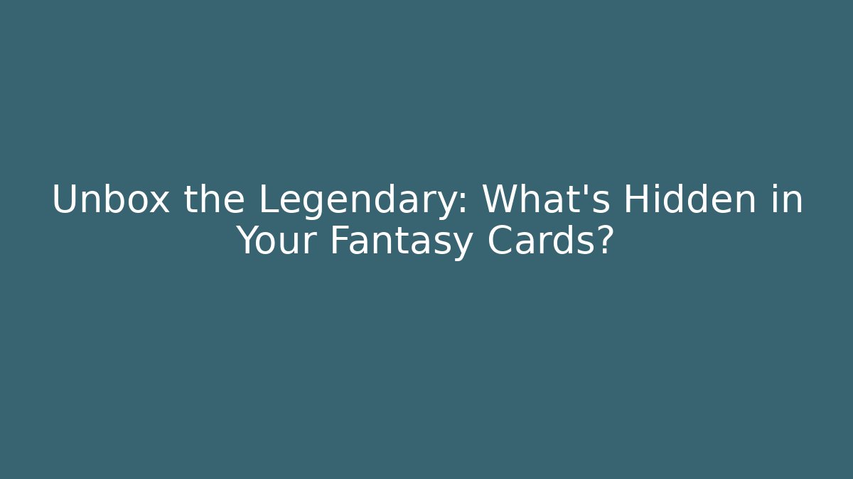 Unbox the Legendary: What's Hidden in Your Fantasy Cards?