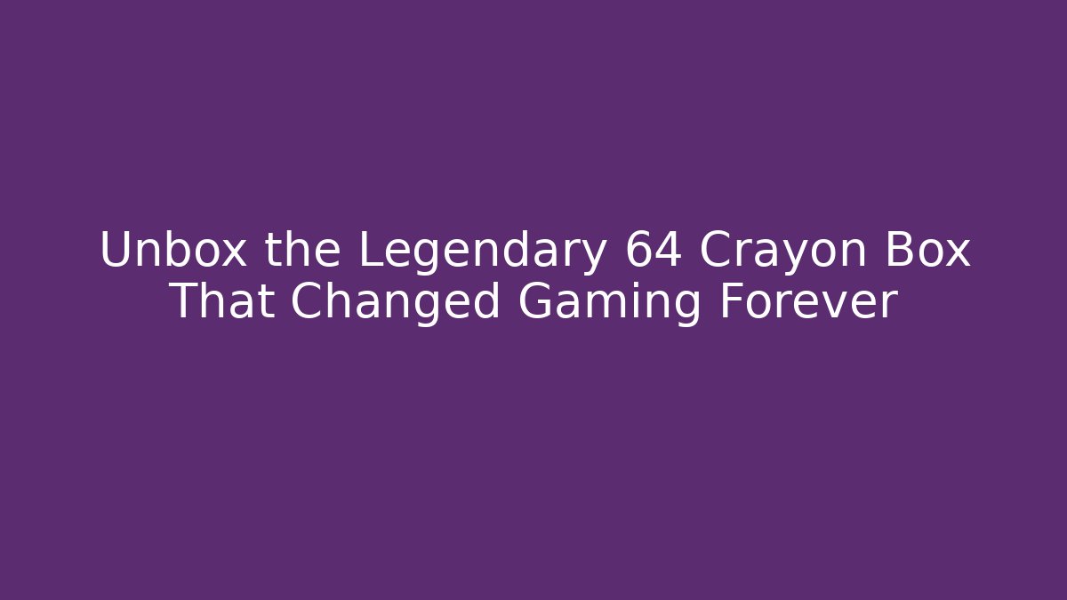 Unbox the Legendary 64 Crayon Box That Changed Gaming Forever