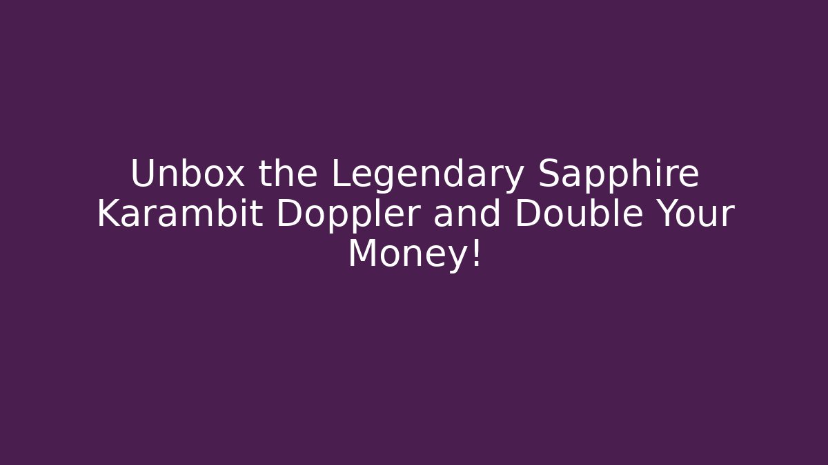 Unbox the Legendary Sapphire Karambit Doppler and Double Your Money!