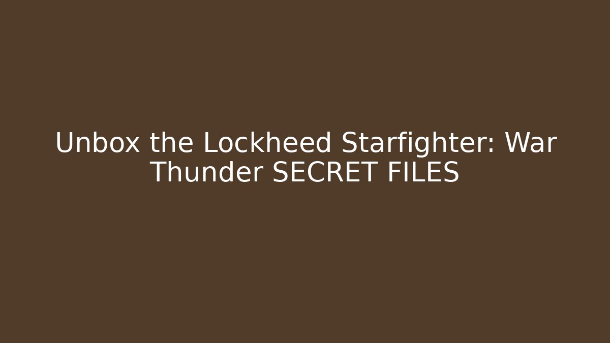 Unbox the Lockheed Starfighter: War Thunder SECRET FILES - Critter Realm