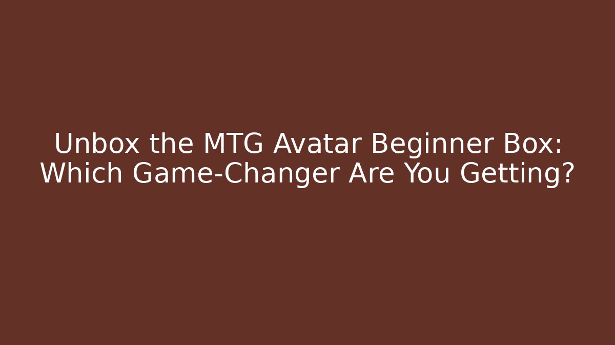 Unbox the MTG Avatar Beginner Box: Which Game-Changer Are You Getting?