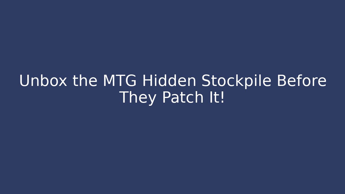 Unbox the MTG Hidden Stockpile Before They Patch It!