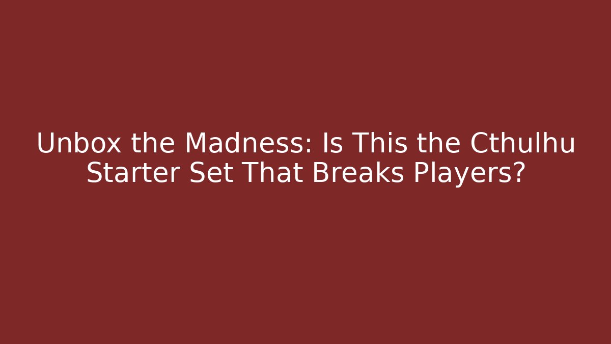 Unbox the Madness: Is This the Cthulhu Starter Set That Breaks Players?