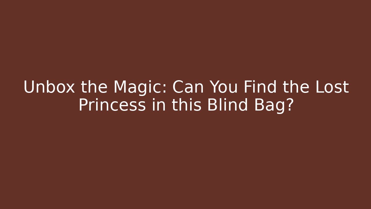 Unbox the Magic: Can You Find the Lost Princess in this Blind Bag?
