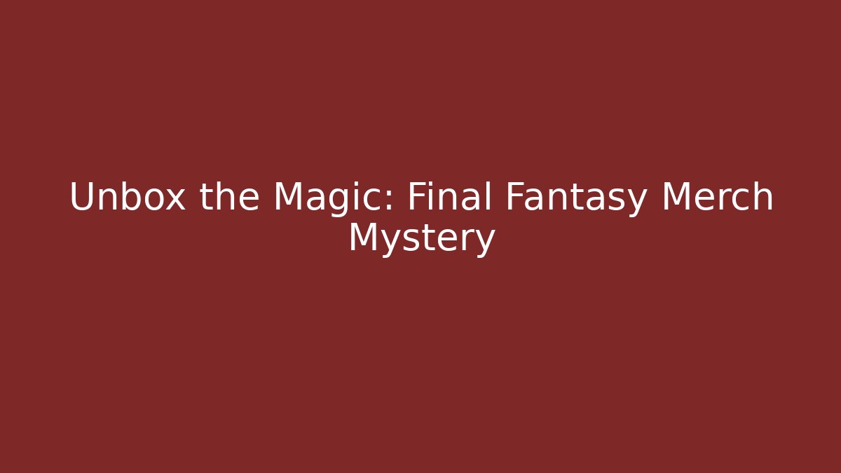 Unbox the Magic: Final Fantasy Merch Mystery