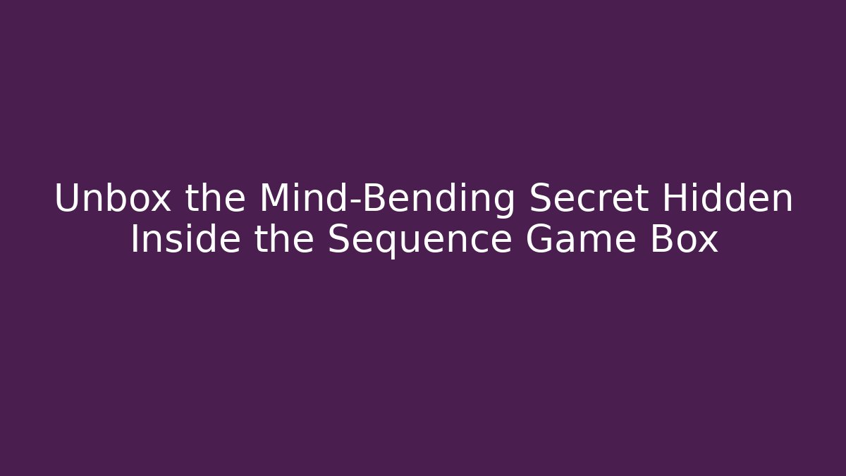 Unbox the Mind-Bending Secret Hidden Inside the Sequence Game Box
