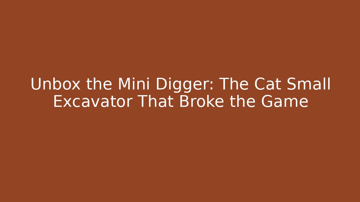 Unbox the Mini Digger: The Cat Small Excavator That Broke the Game